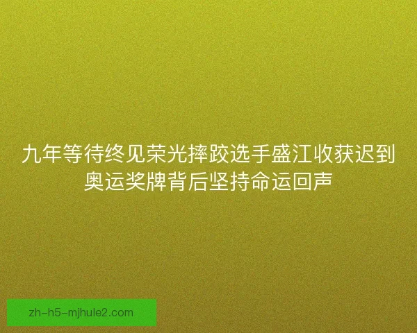 九年等待终见荣光摔跤选手盛江收获迟到奥运奖牌背后坚持命运回声