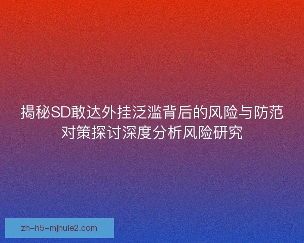 揭秘SD敢达外挂泛滥背后的风险与防范对策探讨深度分析风险研究